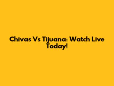 Chivas Vs Tijuana: Watch Live Today!