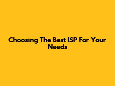 Choosing The Best ISP For Your Needs