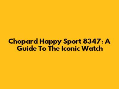 Chopard Happy Sport 8347: A Guide To The Iconic Watch