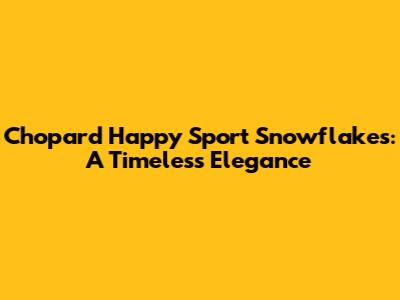 Chopard Happy Sport Snowflakes: A Timeless Elegance