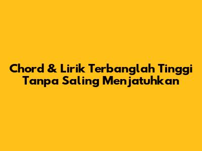 Chord & Lirik "Terbanglah Tinggi Tanpa Saling Menjatuhkan"