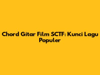 Chord Gitar Film SCTF: Kunci Lagu Populer