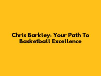 Chris Barkley: Your Path To Basketball Excellence