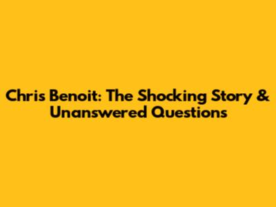 Chris Benoit: The Shocking Story & Unanswered Questions