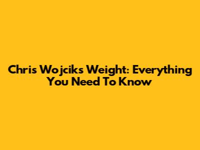 Chris Wojcik's Weight: Everything You Need To Know