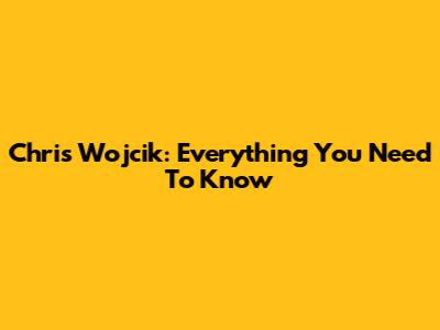 Chris Wojcik: Everything You Need To Know