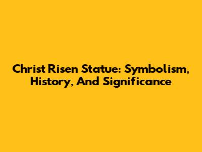 Christ Risen Statue: Symbolism, History, And Significance