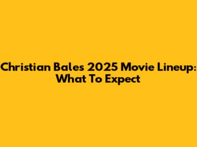 Christian Bale's 2025 Movie Lineup: What To Expect