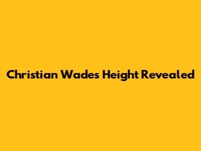 Christian Wade's Height Revealed