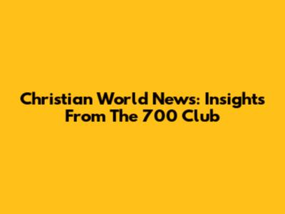 Christian World News: Insights From The 700 Club