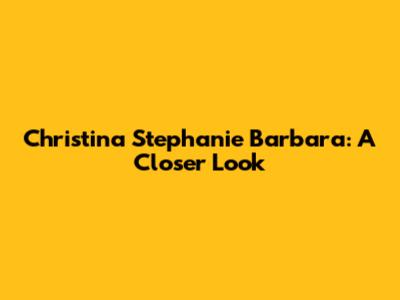 Christina Stephanie Barbara: A Closer Look