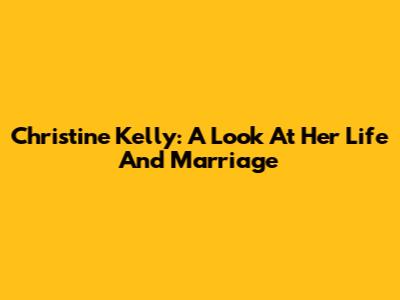 Christine Kelly: A Look At Her Life And Marriage