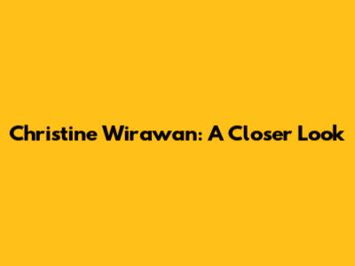 Christine Wirawan: A Closer Look