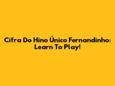 Cifra Do Hino Único Fernandinho: Learn To Play!