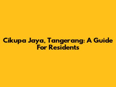 Cikupa Jaya, Tangerang: A Guide For Residents