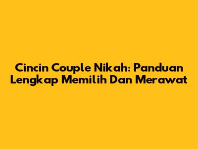 Cincin Couple Nikah: Panduan Lengkap Memilih Dan Merawat