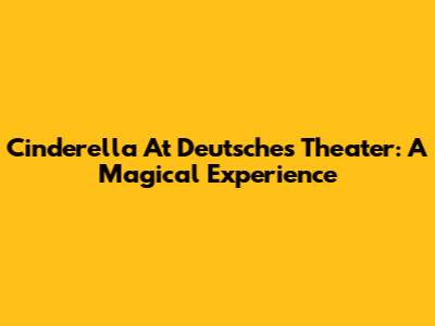 Cinderella At Deutsches Theater: A Magical Experience