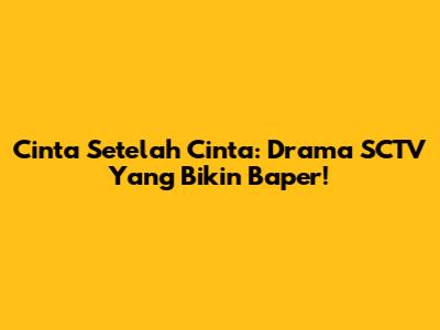Cinta Setelah Cinta: Drama SCTV Yang Bikin Baper!