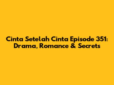 Cinta Setelah Cinta Episode 351: Drama, Romance & Secrets