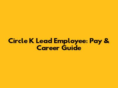 Circle K Lead Employee: Pay & Career Guide