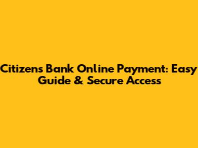 Citizens Bank Online Payment: Easy Guide & Secure Access