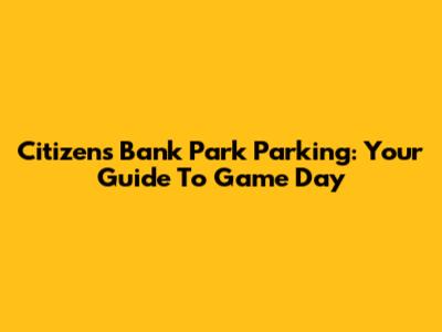 Citizens Bank Park Parking: Your Guide To Game Day
