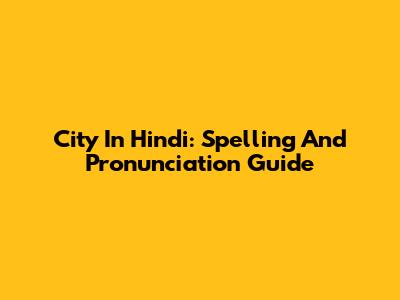 City In Hindi: Spelling And Pronunciation Guide