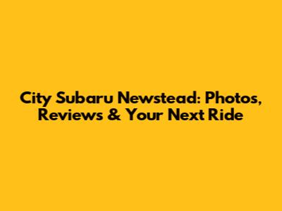 City Subaru Newstead: Photos, Reviews & Your Next Ride