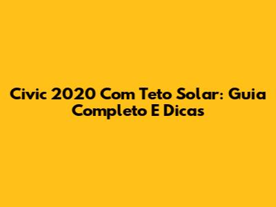 Civic 2020 Com Teto Solar: Guia Completo E Dicas