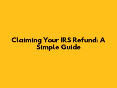 Claiming Your IRS Refund: A Simple Guide