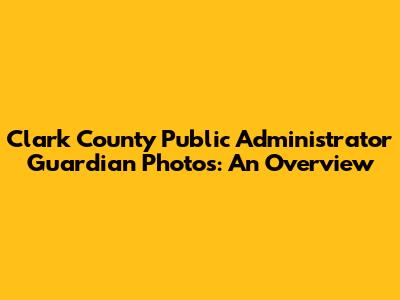 Clark County Public Administrator Guardian Photos: An Overview
