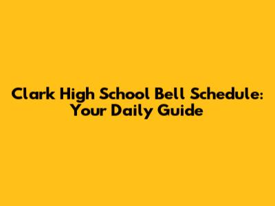 Clark High School Bell Schedule: Your Daily Guide