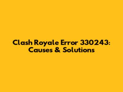 Clash Royale Error 330243: Causes & Solutions