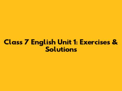 Class 7 English Unit 1: Exercises & Solutions