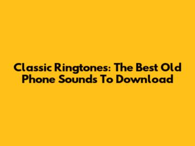 Classic Ringtones: The Best Old Phone Sounds To Download