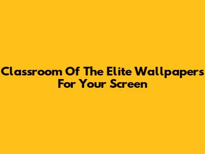 Classroom Of The Elite Wallpapers For Your Screen