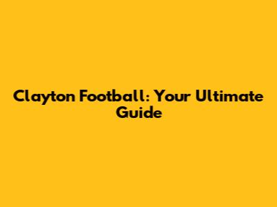Clayton Football: Your Ultimate Guide