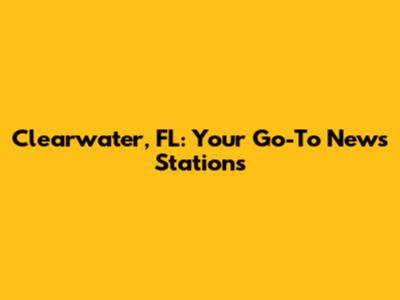 Clearwater, FL: Your Go-To News Stations