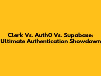 Clerk Vs. Auth0 Vs. Supabase: Ultimate Authentication Showdown