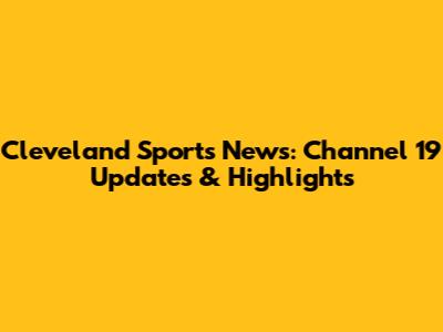 Cleveland Sports News: Channel 19 Updates & Highlights