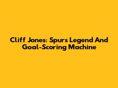 Cliff Jones: Spurs Legend And Goal-Scoring Machine