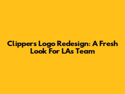 Clippers Logo Redesign: A Fresh Look For LA's Team