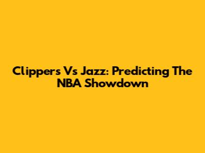 Clippers Vs Jazz: Predicting The NBA Showdown