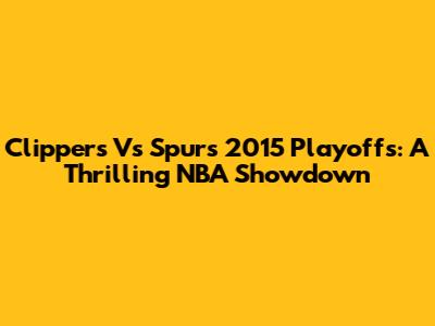 Clippers Vs Spurs 2015 Playoffs: A Thrilling NBA Showdown
