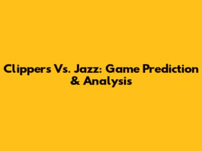 Clippers Vs. Jazz: Game Prediction & Analysis