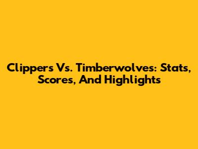 Clippers Vs. Timberwolves: Stats, Scores, And Highlights