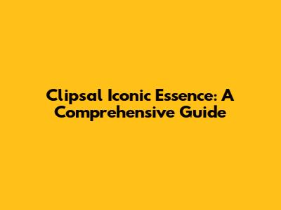 Clipsal Iconic Essence: A Comprehensive Guide