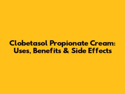 Clobetasol Propionate Cream: Uses, Benefits & Side Effects