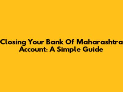 Closing Your Bank Of Maharashtra Account: A Simple Guide