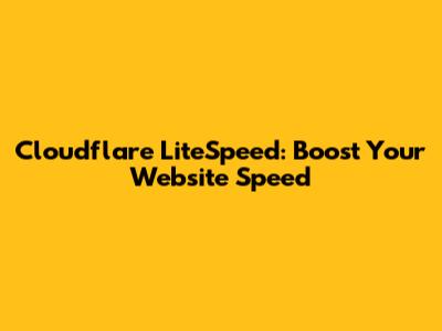 Cloudflare LiteSpeed: Boost Your Website Speed